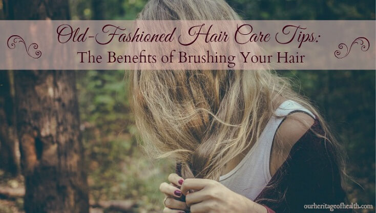 Old-fashioned hair care tips: the benefits of brushing your hair | ourheritageofhealth.com