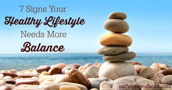 7 Signs your healthy lifestyle needs more balance | ourheritageofhealth.com