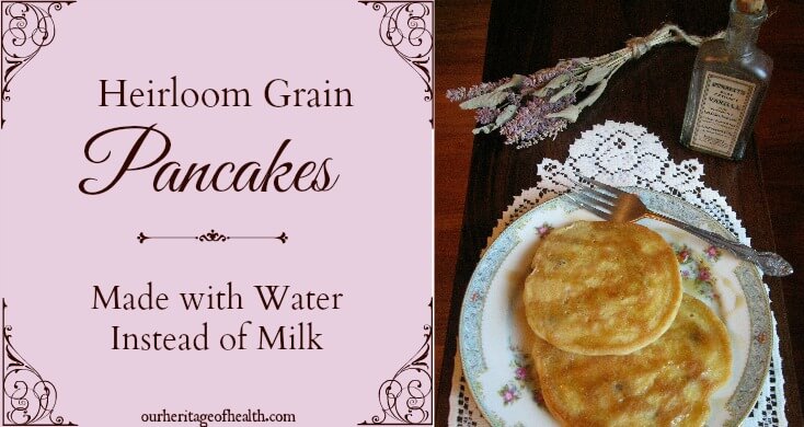 Heirloom grain pancakes (made with water instead of milk) | ourheritageofhealth.com