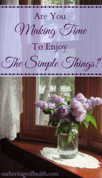 Are you making time to enjoy the simple things in life, or are you too busy to even notice them? | ourheritageofhealth.com