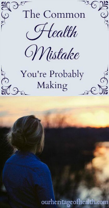 The common health mistake you might be making | ourheritageofhealth.com