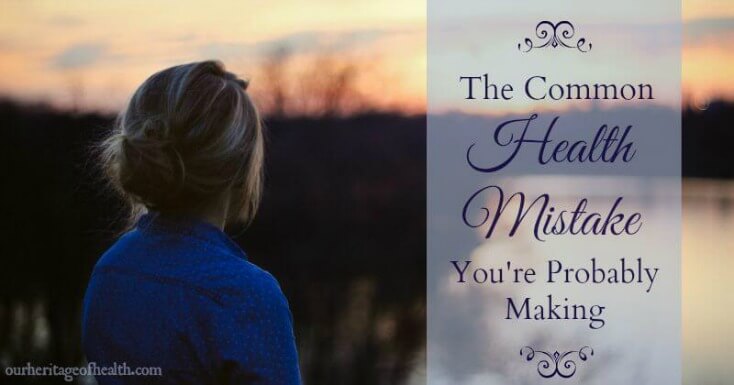 The common health mistake you might be making | ourheritageofhealth.com
