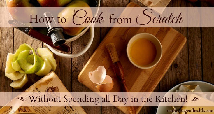 How to cook from scratch (without spending all day in the kitchen!) 10 tips to make homemade cooking easier and faster.