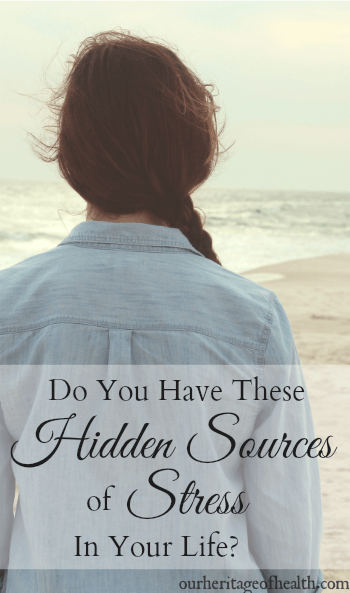 Do you have these hidden sources of stress in your life? | ourheritageofhealth.com